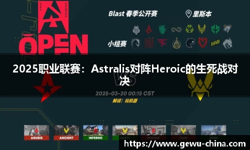 2025职业联赛：Astralis对阵Heroic的生死战对决