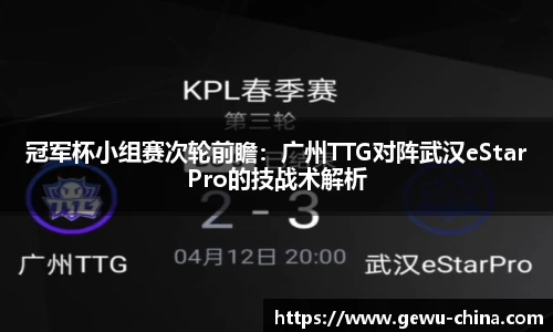 冠军杯小组赛次轮前瞻：广州TTG对阵武汉eStarPro的技战术解析