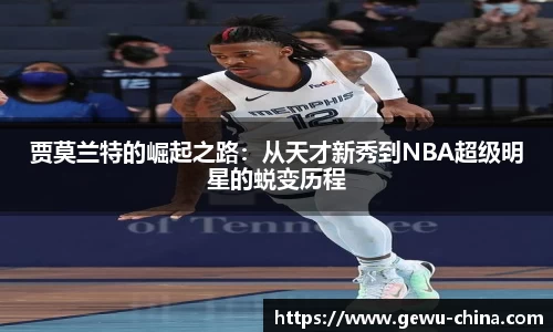 贾莫兰特的崛起之路：从天才新秀到NBA超级明星的蜕变历程