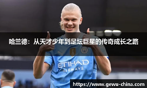 哈兰德：从天才少年到足坛巨星的传奇成长之路