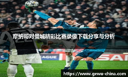 摩纳哥对曼城精彩比赛录像下载分享与分析