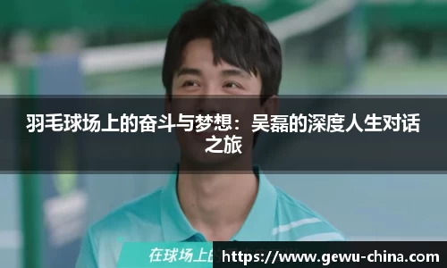 羽毛球场上的奋斗与梦想：吴磊的深度人生对话之旅
